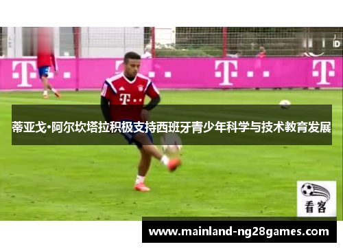 蒂亚戈·阿尔坎塔拉积极支持西班牙青少年科学与技术教育发展