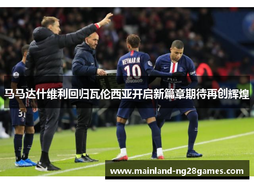 马马达什维利回归瓦伦西亚开启新篇章期待再创辉煌