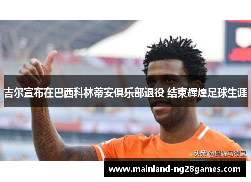 吉尔宣布在巴西科林蒂安俱乐部退役 结束辉煌足球生涯 吉尔宣布在巴西科林蒂安俱乐部退役 结束辉煌足球生涯