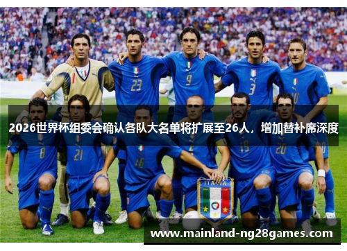 2026世界杯组委会确认各队大名单将扩展至26人，增加替补席深度