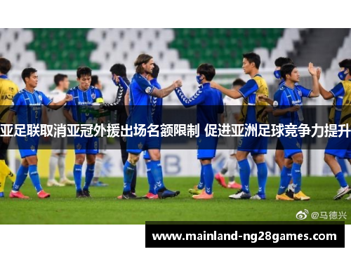 亚足联取消亚冠外援出场名额限制 促进亚洲足球竞争力提升