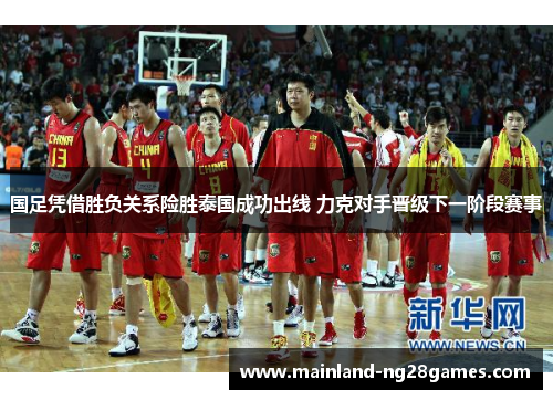 国足凭借胜负关系险胜泰国成功出线 力克对手晋级下一阶段赛事