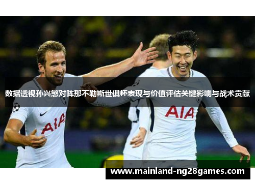 数据透视孙兴慜对阵那不勒斯世俱杯表现与价值评估关键影响与战术贡献