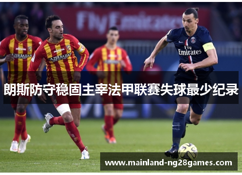 朗斯防守稳固主宰法甲联赛失球最少纪录