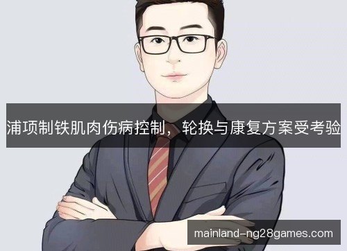 浦项制铁肌肉伤病控制，轮换与康复方案受考验