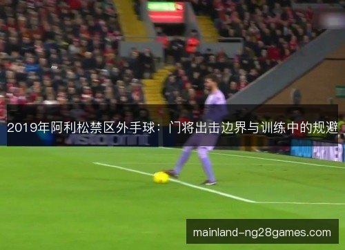 2019年阿利松禁区外手球：门将出击边界与训练中的规避